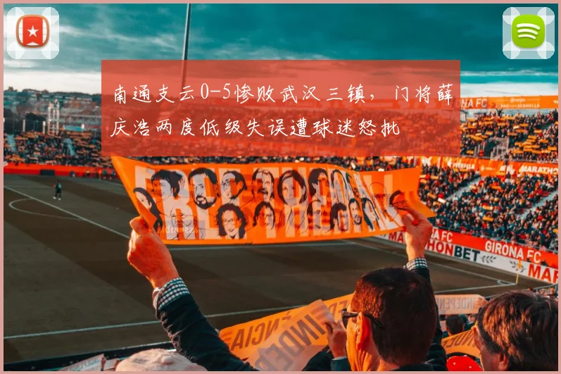 南通支云0-5惨败武汉三镇，门将薛庆浩两度低级失误遭球迷怒批